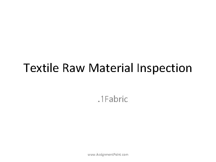 Textile Raw Material Inspection. 1 Fabric www. Assignment. Point. com 