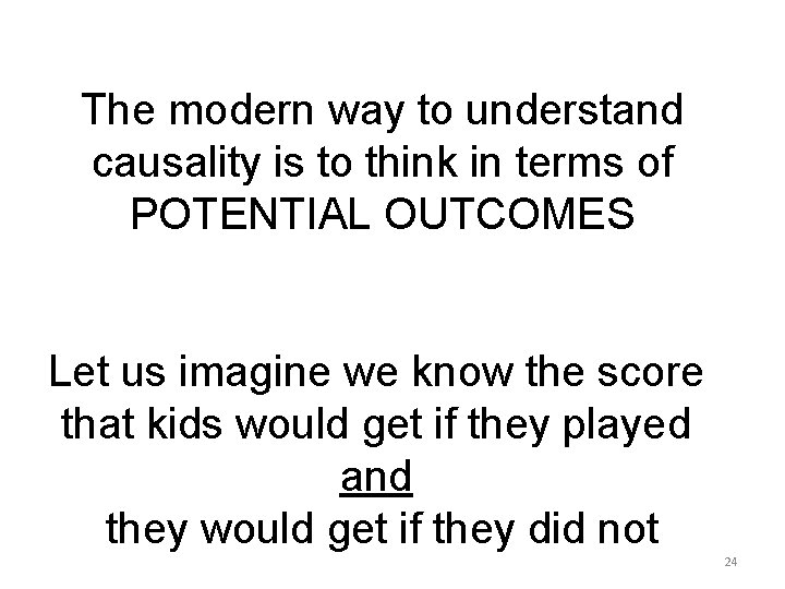 The modern way to understand causality is to think in terms of POTENTIAL OUTCOMES The modern way to understand causality is to think in terms of POTENTIAL OUTCOMES