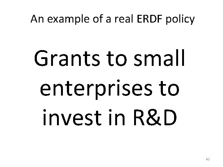 An example of a real ERDF policy Grants to small enterprises to invest in An example of a real ERDF policy Grants to small enterprises to invest in
