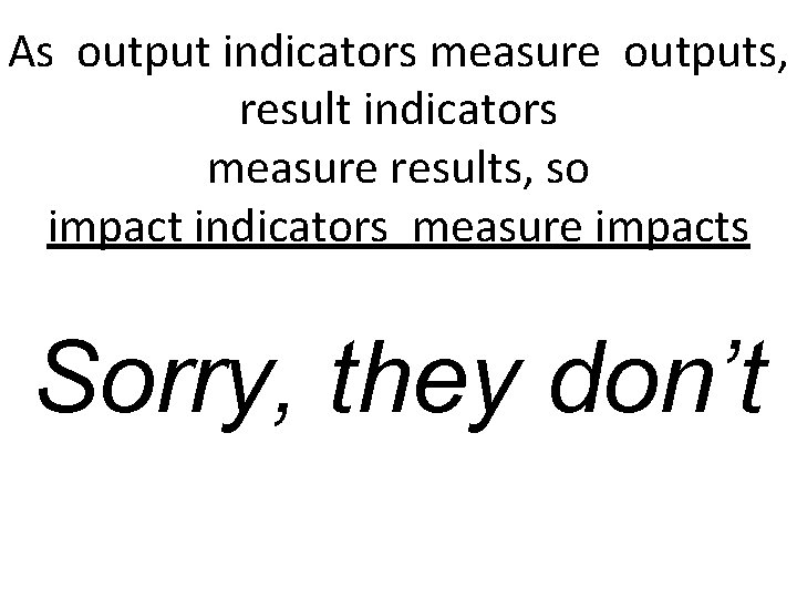 As output indicators measure outputs, result indicators measure results, so impact indicators measure impacts As output indicators measure outputs, result indicators measure results, so impact indicators measure impacts