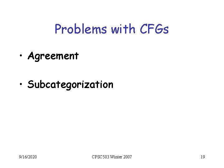 Problems with CFGs • Agreement • Subcategorization 9/16/2020 CPSC 503 Winter 2007 19 