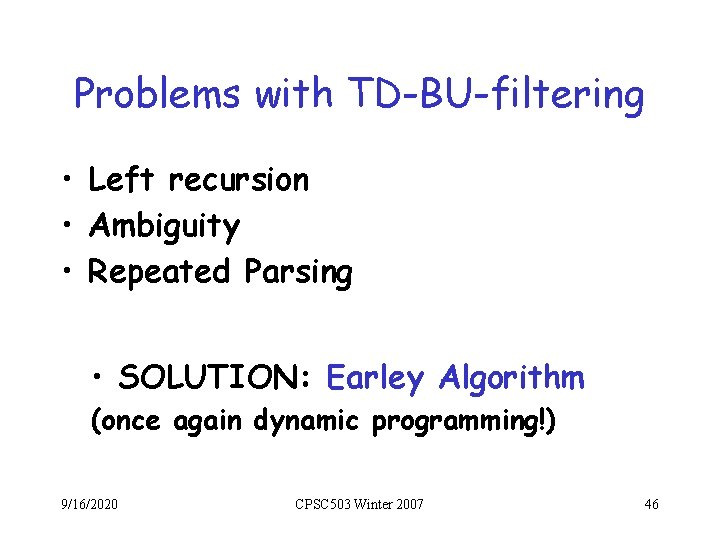Problems with TD-BU-filtering • Left recursion • Ambiguity • Repeated Parsing • SOLUTION: Earley