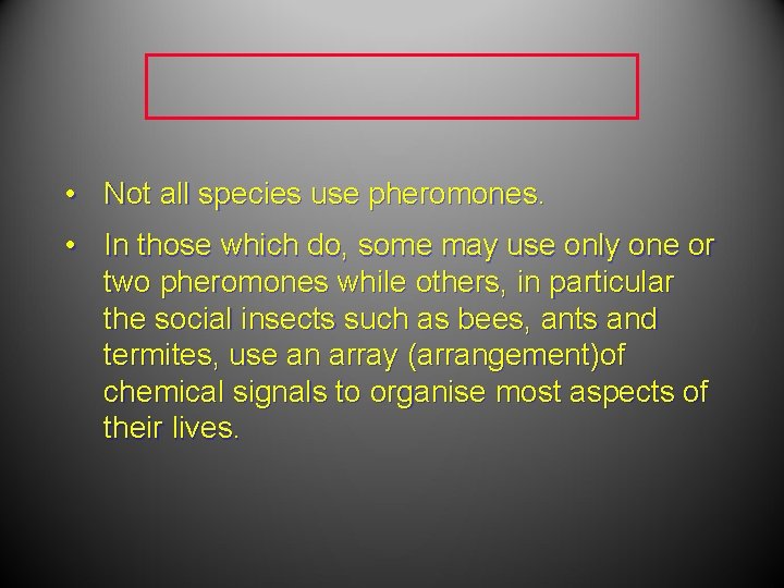 • Not all species use pheromones. • In those which do, some may • Not all species use pheromones. • In those which do, some may