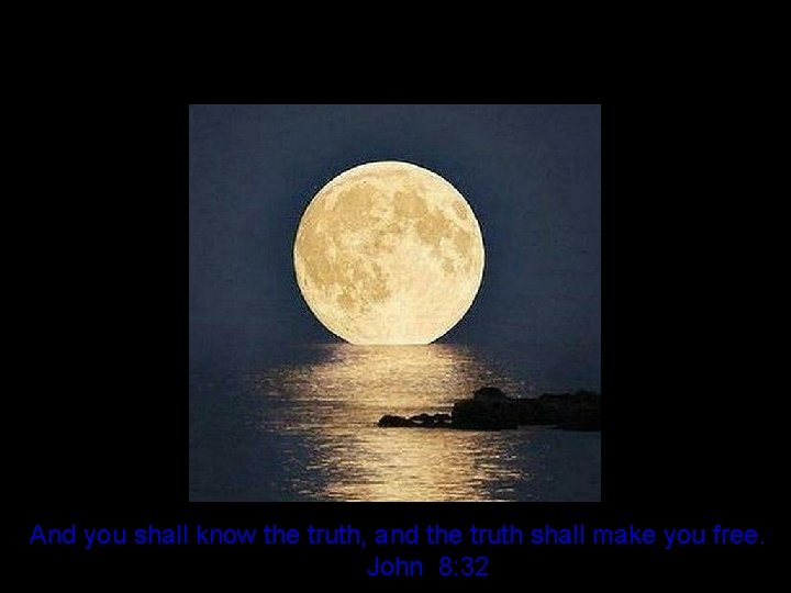 And you shall know the truth, and the truth shall make you free. John