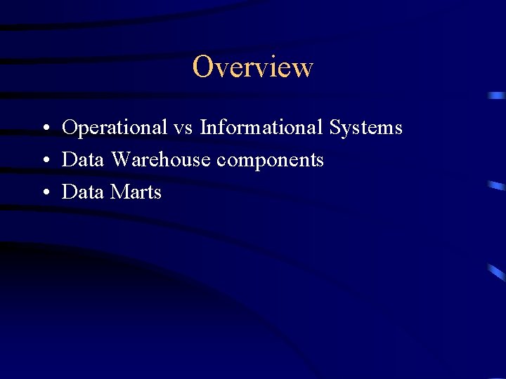 Overview • Operational vs Informational Systems • Data Warehouse components • Data Marts 