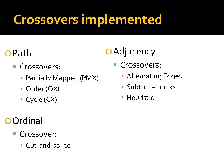 Crossovers implemented Path Crossovers: ▪ Partially Mapped (PMX) ▪ Order (OX) ▪ Cycle (CX)