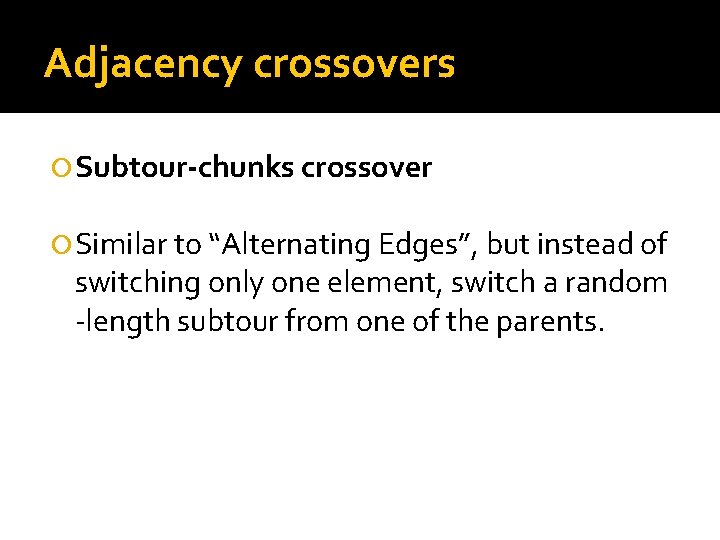 Adjacency crossovers Subtour-chunks crossover Similar to “Alternating Edges”, but instead of switching only one