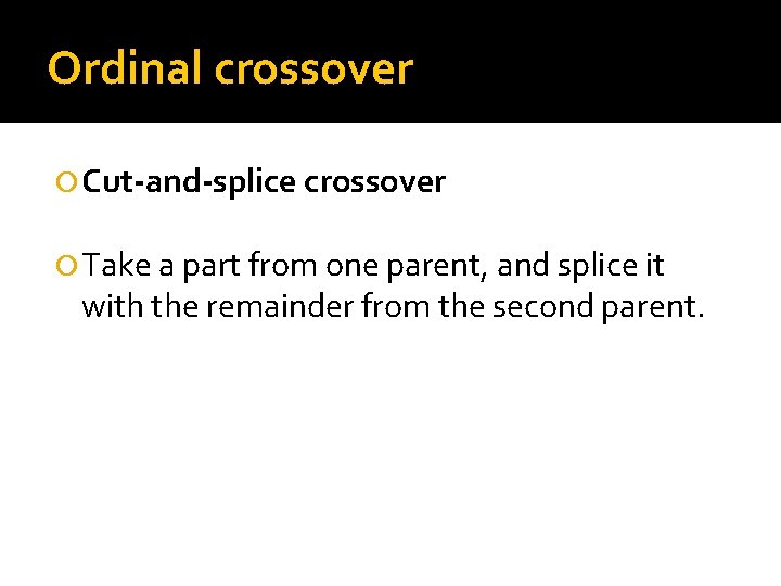 Ordinal crossover Cut-and-splice crossover Take a part from one parent, and splice it with