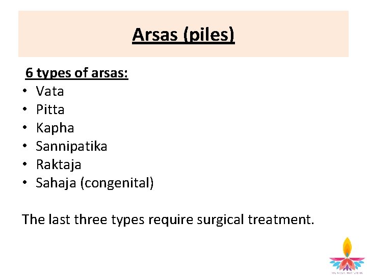 Arsas (piles) 6 types of arsas: • Vata • Pitta • Kapha • Sannipatika