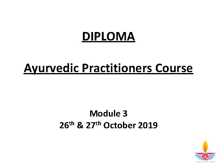 DIPLOMA Ayurvedic Practitioners Course Module 3 26 th & 27 th October 2019 2