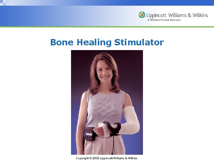 Bone Healing Stimulator Copyright © 2008 Lippincott Williams & Wilkins. 