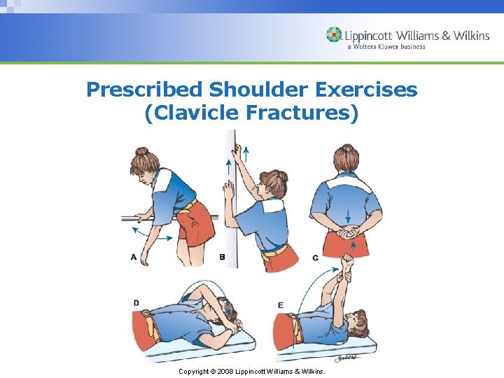 Prescribed Shoulder Exercises (Clavicle Fractures) Copyright © 2008 Lippincott Williams & Wilkins. 