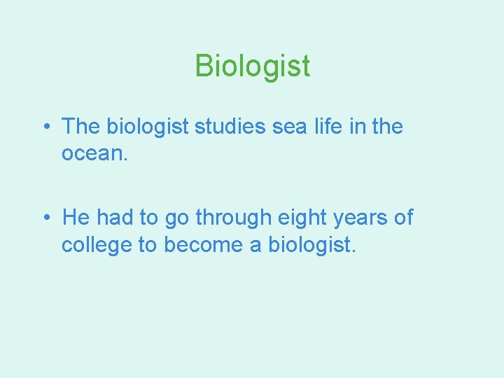 Biologist • The biologist studies sea life in the ocean. • He had to