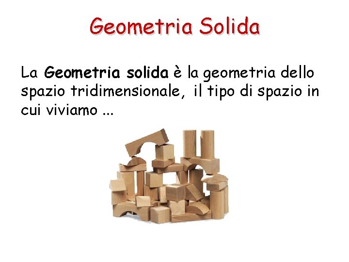 Geometria Solida La Geometria solida è la geometria dello spazio tridimensionale, il tipo di