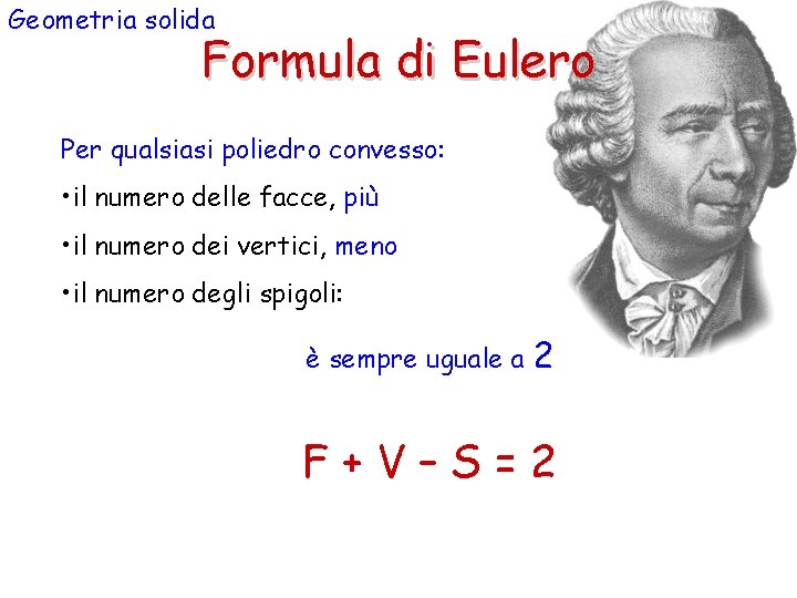 Geometria solida Formula di Eulero Per qualsiasi poliedro convesso: • il numero delle facce,