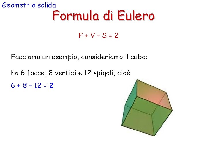 Geometria solida Formula di Eulero F+V–S=2 Facciamo un esempio, consideriamo il cubo: ha 6