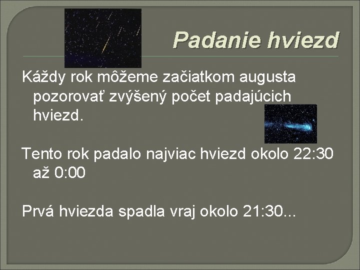 Padanie hviezd Káždy rok môžeme začiatkom augusta pozorovať zvýšený počet padajúcich hviezd. Tento rok