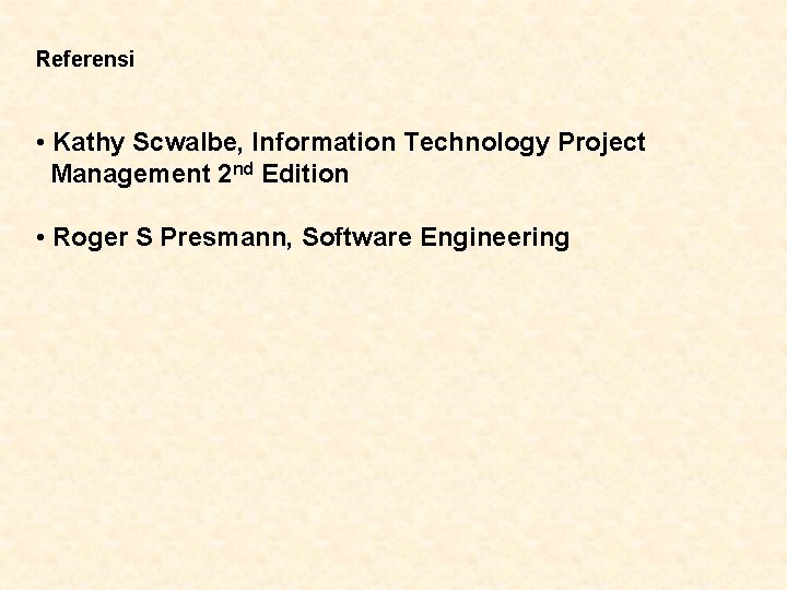 Referensi • Kathy Scwalbe, Information Technology Project Management 2 nd Edition • Roger S