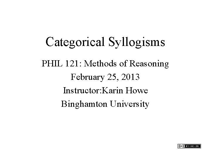 Categorical Syllogisms PHIL 121: Methods of Reasoning February 25, 2013 Instructor: Karin Howe Binghamton