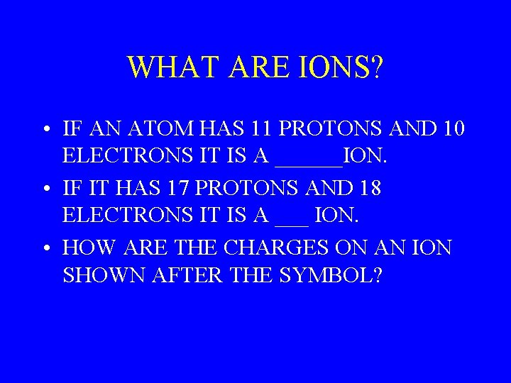 WHAT ARE IONS? • IF AN ATOM HAS 11 PROTONS AND 10 ELECTRONS IT