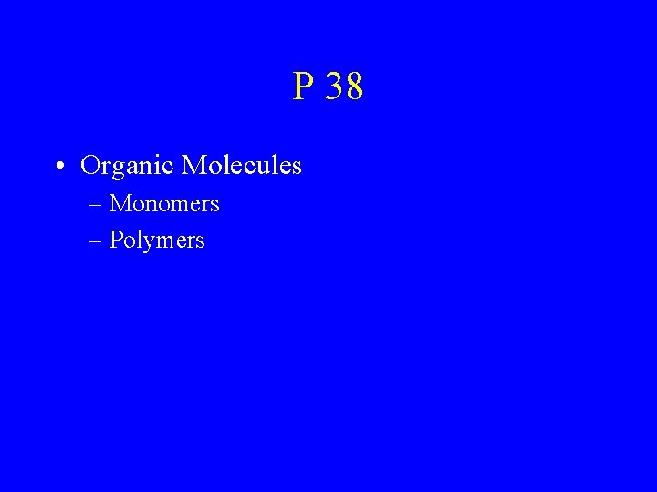 P 38 • Organic Molecules – Monomers – Polymers 
