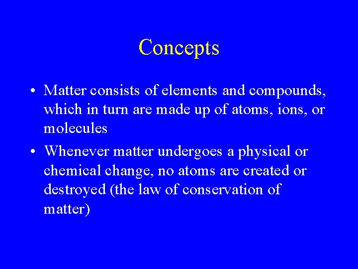 Concepts • Matter consists of elements and compounds, which in turn are made up