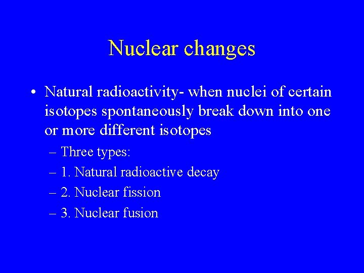 Nuclear changes • Natural radioactivity- when nuclei of certain isotopes spontaneously break down into