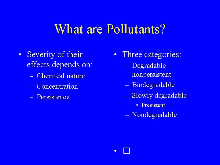 What are Pollutants? • Severity of their effects depends on: – Chemical nature –