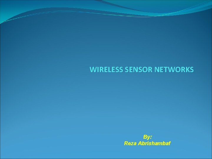 WIRELESS SENSOR NETWORKS By: Reza Abrishambaf 