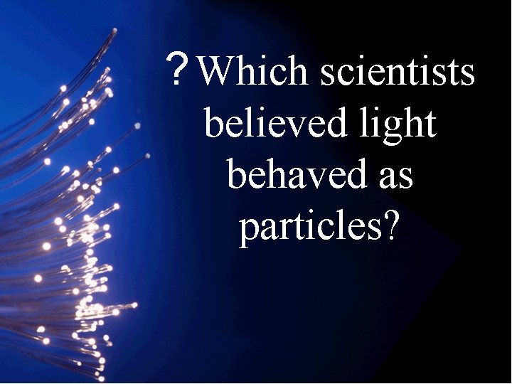 ? Which scientists believed light behaved as particles? 