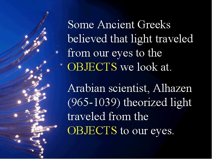 Some Ancient Greeks believed that light traveled from our eyes to the OBJECTS we