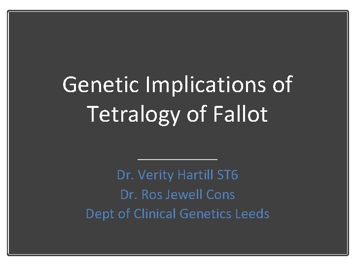 Genetic Implications of Tetralogy of Fallot Dr. Verity Hartill ST 6 Dr. Ros Jewell
