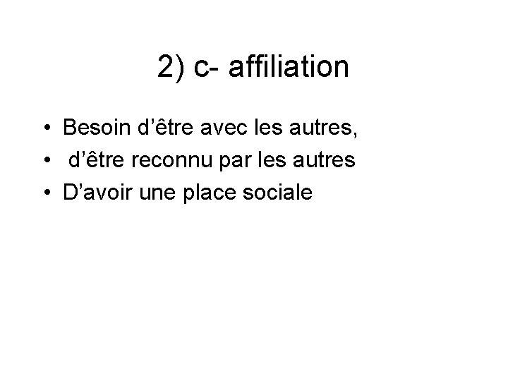 2) c- affiliation • Besoin d’être avec les autres, • d’être reconnu par les