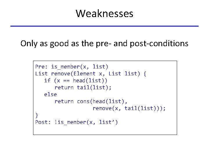 Weaknesses Only as good as the pre- and post-conditions Pre: is_member(x, list) List remove(Element