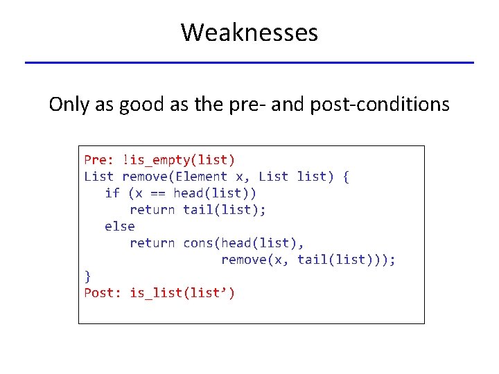 Weaknesses Only as good as the pre- and post-conditions Pre: !is_empty(list) List remove(Element x,
