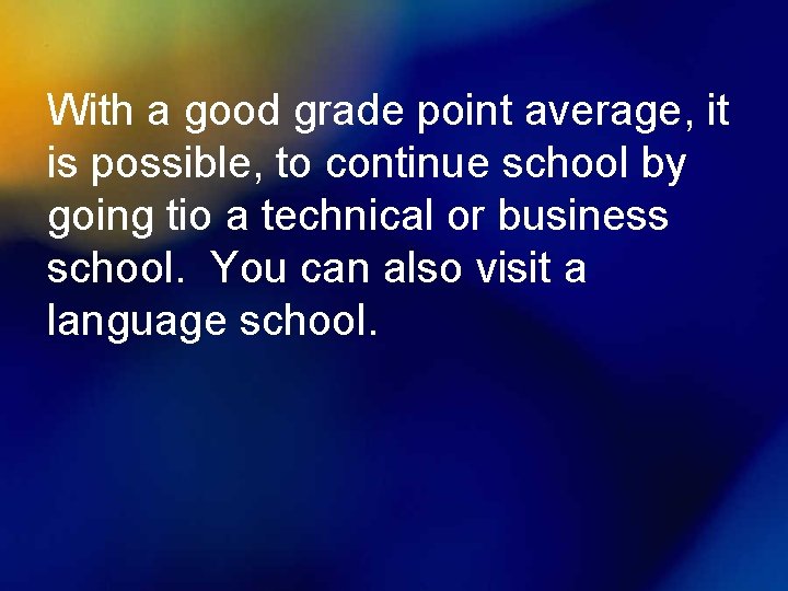 With a good grade point average, it is possible, to continue school by going
