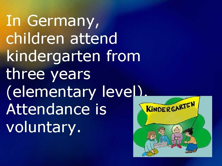 In Germany, children attend kindergarten from three years (elementary level). Attendance is voluntary. 