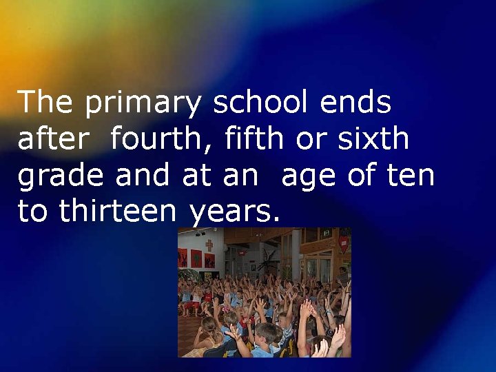 The primary school ends after fourth, fifth or sixth grade and at an age
