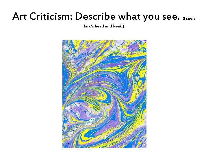 Art Criticism: Describe what you see. bird’s head and beak. ) (I see a