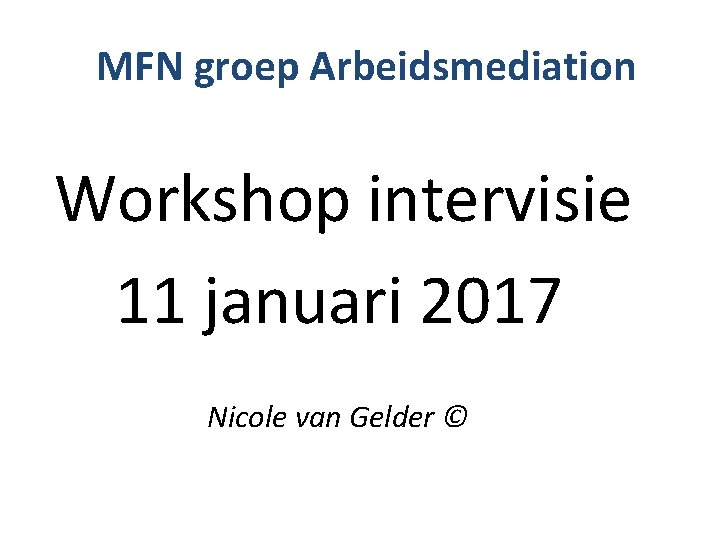 MFN groep Arbeidsmediation Workshop intervisie 11 januari 2017 Nicole van Gelder © 