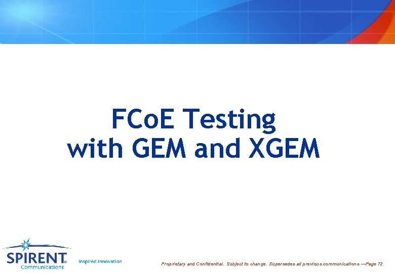 FCo. E Testing with GEM and XGEM Proprietary and Confidential. Subject to change. Supersedes