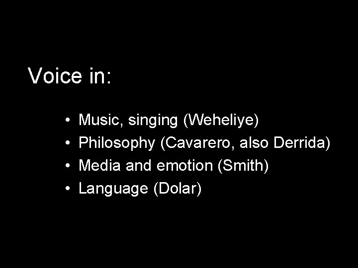 Voice in: • • Music, singing (Weheliye) Philosophy (Cavarero, also Derrida) Media and emotion
