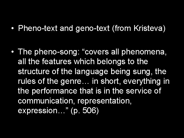  • Pheno-text and geno-text (from Kristeva) • The pheno-song: “covers all phenomena, all