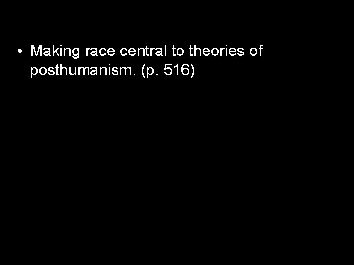  • Making race central to theories of posthumanism. (p. 516) 