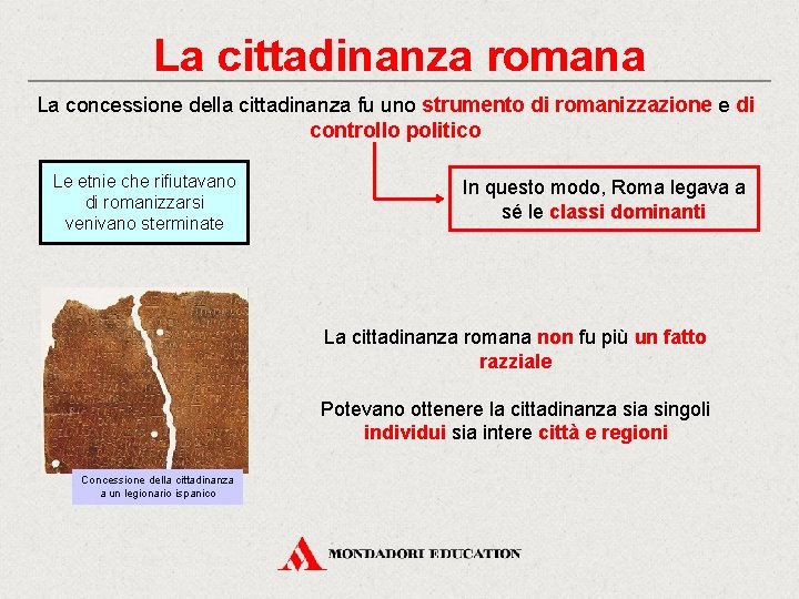 La cittadinanza romana La concessione della cittadinanza fu uno strumento di romanizzazione e di