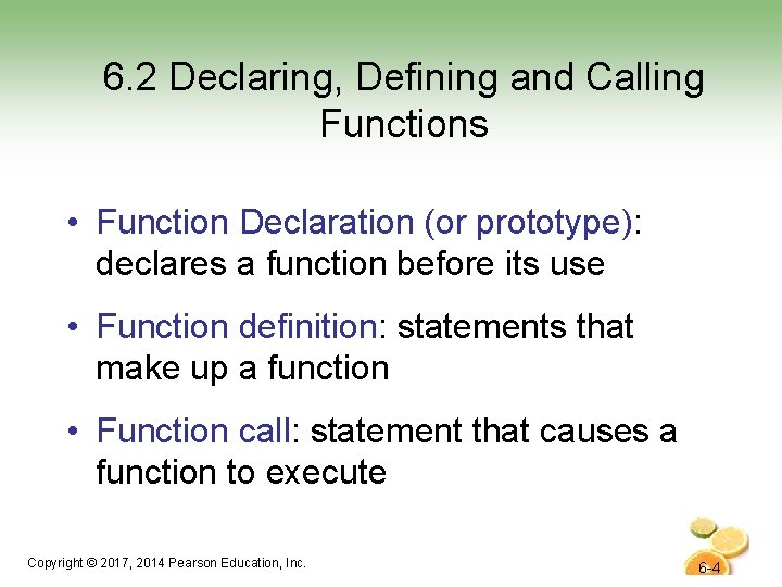 6. 2 Declaring, Defining and Calling Functions • Function Declaration (or prototype): declares a