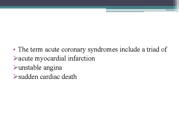  • The term acute coronary syndromes include a triad of Øacute myocardial infarction