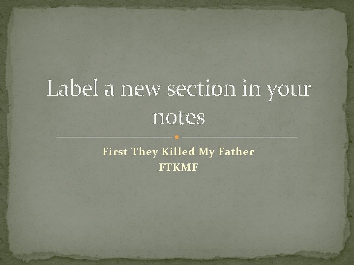 Label a new section in your notes First They Killed My Father FTKMF 