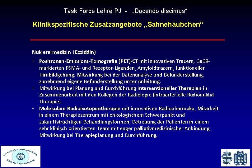 Task Force Lehre PJ - „Docendo discimus“ Klinikspezifische Zusatzangebote „Sahnehäubchen“ Nuklerarmedizin (Ezziddin) • Positronen-Emissions-Tomografie