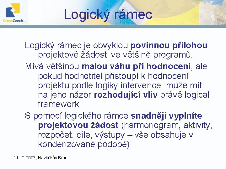 Logický rámec je obvyklou povinnou přílohou projektové žádosti ve většině programů. Mívá většinou malou Logický rámec je obvyklou povinnou přílohou projektové žádosti ve většině programů. Mívá většinou malou